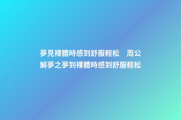 夢見裸體時感到舒服輕松　周公解夢之夢到裸體時感到舒服輕松